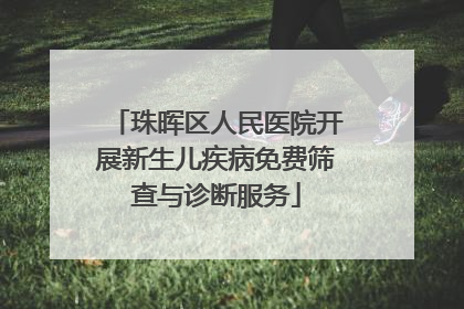 珠晖区人民医院开展新生儿疾病免费筛查与诊断服务
