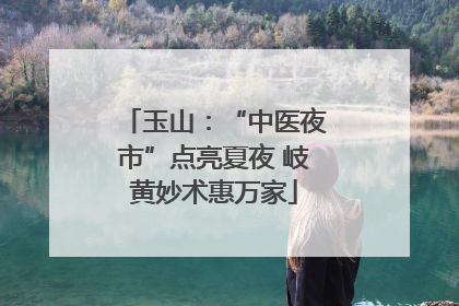 玉山：“中医夜市”点亮夏夜 岐黄妙术惠万家