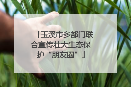 玉溪市多部门联合宣传壮大生态保护“朋友圈”