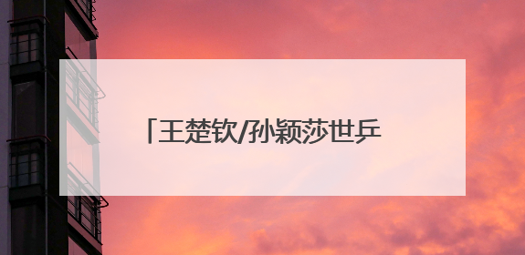 王楚钦/孙颖莎世乒赛混双“三连冠”