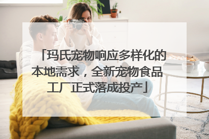 玛氏宠物响应多样化的本地需求，全新宠物食品工厂正式落成投产