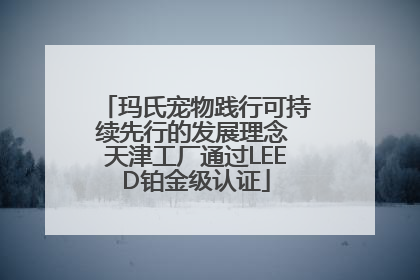 玛氏宠物践行可持续先行的发展理念 天津工厂通过LEED铂金级认证