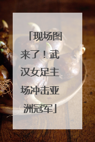 现场图来了！武汉女足主场冲击亚洲冠军