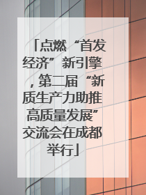 点燃“首发经济”新引擎，第二届“新质生产力助推高质量发展”交流会在成都举行