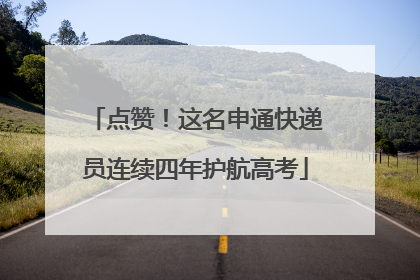 点赞！这名申通快递员连续四年护航高考