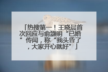 热搜第一！王晓晨首次回应与俞灏明“已婚”传闻，称“我头昏了，大家开心就好”