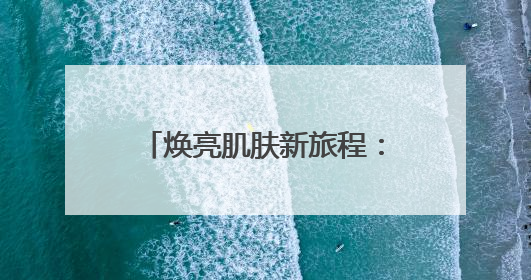 焕亮肌肤新旅程：祛斑产品科学解析