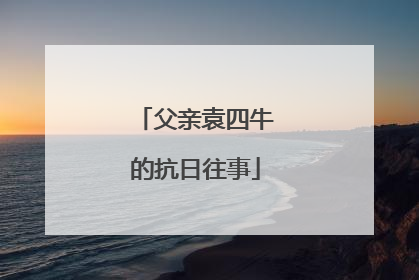 父亲袁四牛的抗日往事