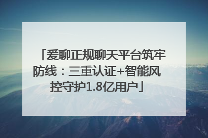 爱聊正规聊天平台筑牢防线：三重认证+智能风控守护1.8亿用户