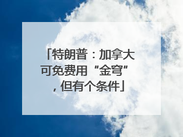 特朗普：加拿大可免费用“金穹”，但有个条件