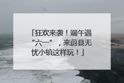 狂欢来袭！端午遇“六一”，来蔚县无忧小镇这样玩！