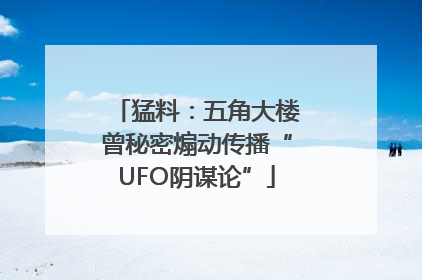 猛料：五角大楼曾秘密煽动传播“UFO阴谋论”