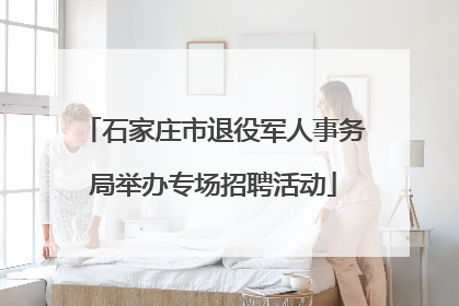 石家庄市退役军人事务局举办专场招聘活动
