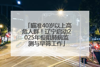 瞄准40岁以上高危人群！辽宁启动2025年慢阻肺病监测与早筛工作