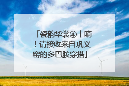 瓷韵华裳④丨嘀！请接收来自巩义窑的多巴胺穿搭