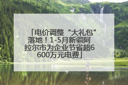 电价调整“大礼包”落地！1-5月新疆阿拉尔市为企业节省超6600万元电费
