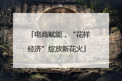 电商赋能，“花样经济”绽放新花火