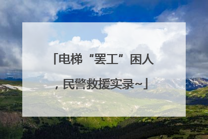 电梯“罢工”困人，民警救援实录~