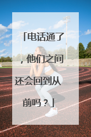 电话通了，他们之间还会回到从前吗？