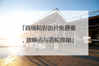 百场精彩影片免费看，放映点与首轮排期