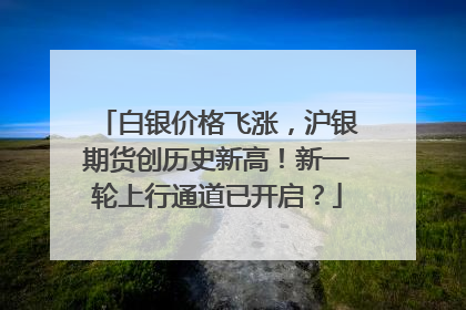 白银价格飞涨，沪银期货创历史新高！新一轮上行通道已开启？