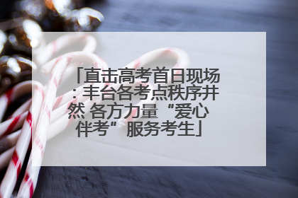 直击高考首日现场：丰台各考点秩序井然 各方力量“爱心伴考”服务考生