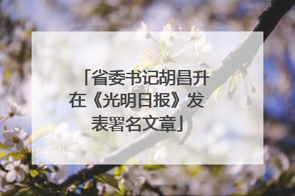 省委书记胡昌升在《光明日报》发表署名文章