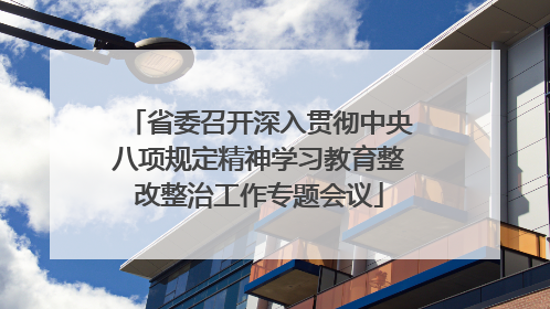 省委召开深入贯彻中央八项规定精神学习教育整改整治工作专题会议