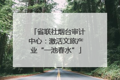 省联社烟台审计中心：激活文旅产业“一池春水”