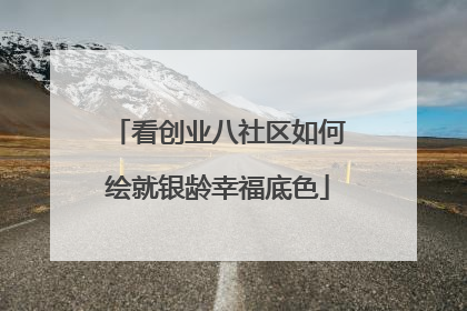 看创业八社区如何绘就银龄幸福底色