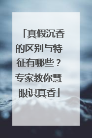 真假沉香的区别与特征有哪些？专家教你慧眼识真香