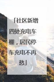 社区新增四处充电车棚，居民停车充电不再愁
