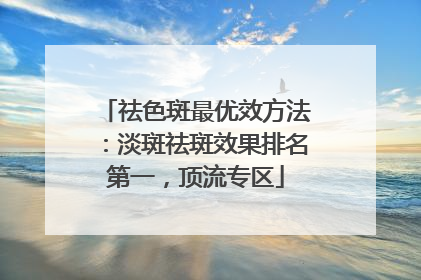 祛色斑最优效方法：淡斑祛斑效果排名第一，顶流专区