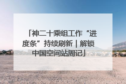 神二十乘组工作“进度条”持续刷新｜解锁中国空间站周记