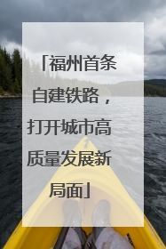福州首条自建铁路，打开城市高质量发展新局面