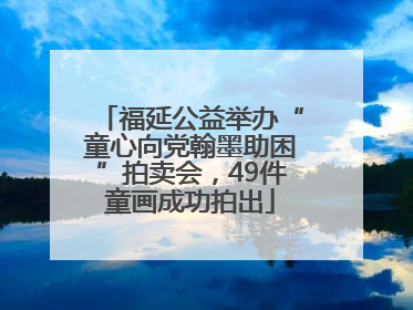 福延公益举办“童心向党翰墨助困”拍卖会，49件童画成功拍出