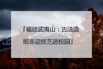 福建武夷山：古法造纸非遗技艺进校园