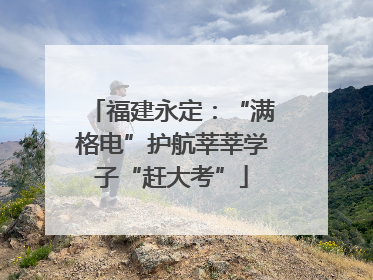 福建永定：“满格电”护航莘莘学子“赶大考”