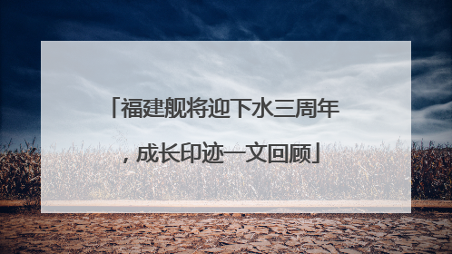 福建舰将迎下水三周年，成长印迹一文回顾