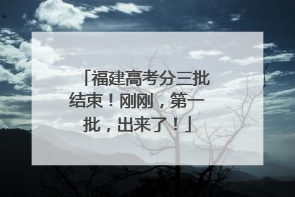 福建高考分三批结束！刚刚，第一批，出来了！