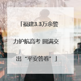 福建3.3万余警力护航高考 圆满交出“平安答卷”
