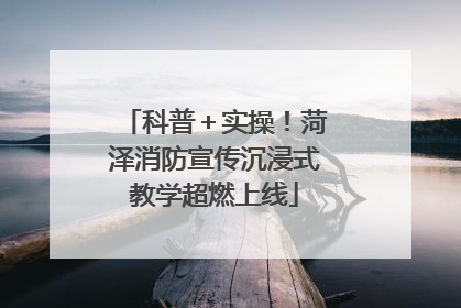 科普＋实操！菏泽消防宣传沉浸式教学超燃上线