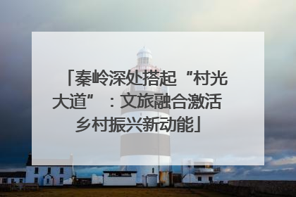 秦岭深处搭起“村光大道”：文旅融合激活乡村振兴新动能