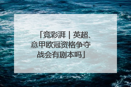竞彩湃｜英超、意甲欧冠资格争夺战会有剧本吗