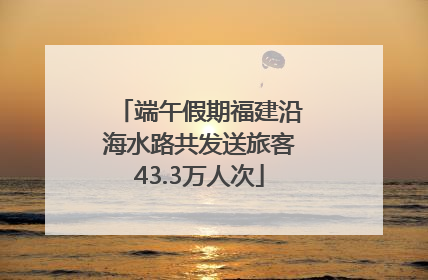 端午假期福建沿海水路共发送旅客43.3万人次