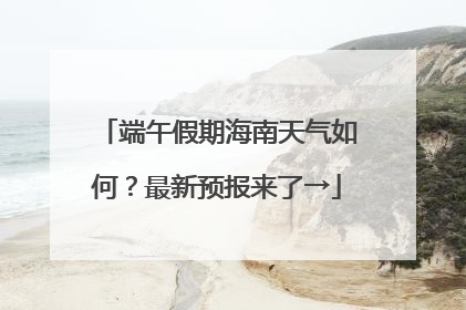 端午假期海南天气如何？最新预报来了→