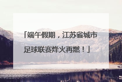 端午假期，江苏省城市足球联赛烽火再燃！