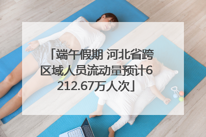 端午假期 河北省跨区域人员流动量预计6212.67万人次