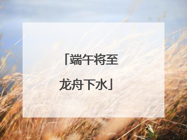 端午将至 龙舟下水