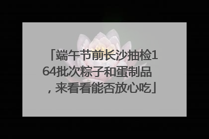 端午节前长沙抽检164批次粽子和蛋制品，来看看能否放心吃